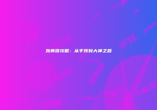 劲舞团攻略：从手残到大神之路