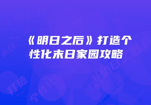《明日之后》打造个性化末日家园攻略