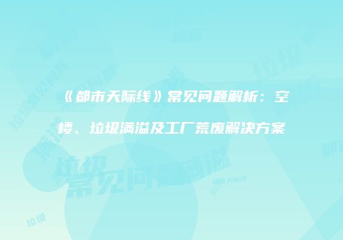 《都市天际线》常见问题解析：空楼、垃圾满溢及工厂荒废解决方案