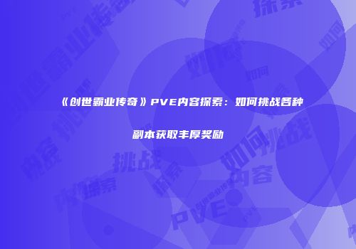 《创世霸业传奇》PVE内容探索：如何挑战各种副本获取丰厚奖励