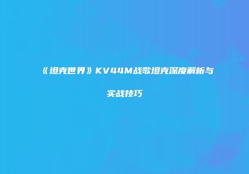 《坦克世界》KV44M战歌坦克深度解析与实战技巧