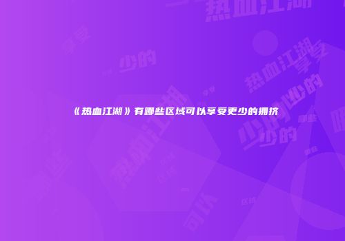 《热血江湖》有哪些区域可以享受更少的拥挤