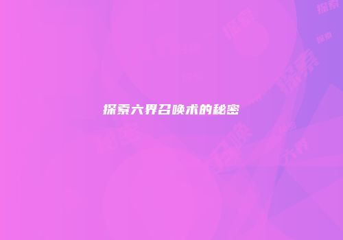 探索六界召唤术的秘密