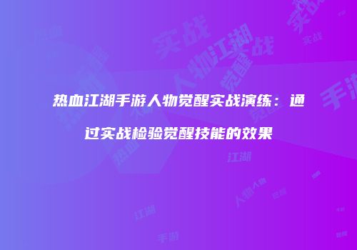 热血江湖手游人物觉醒实战演练：通过实战检验觉醒技能的效果