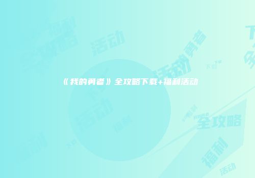 《我的勇者》全攻略下载+福利活动