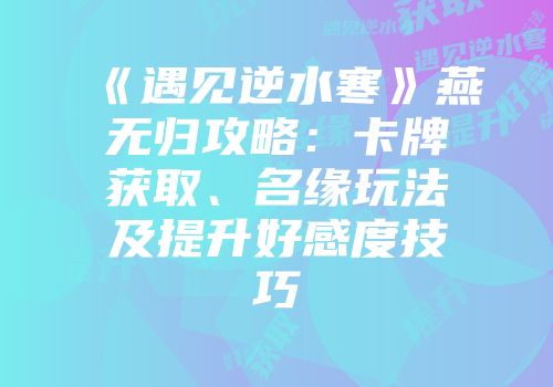 《遇见逆水寒》燕无归攻略：卡牌获取、名缘玩法及提升好感度技巧