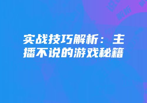 实战技巧解析：主播不说的游戏秘籍