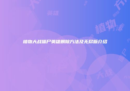 植物大战僵尸英雄删除方法及无尽版介绍