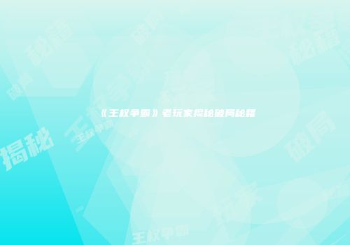 《王权争霸》老玩家揭秘破局秘籍