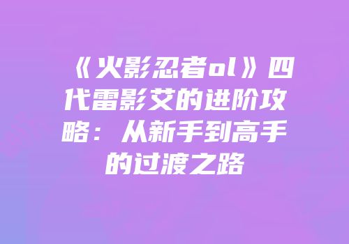 《火影忍者ol》四代雷影艾的进阶攻略：从新手到高手的过渡之路