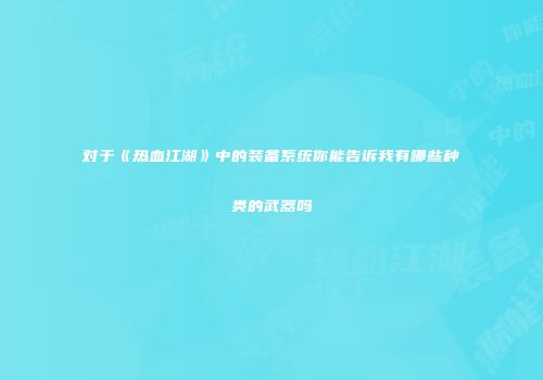 对于《热血江湖》中的装备系统你能告诉我有哪些种类的武器吗
