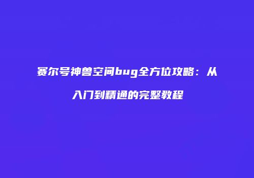 赛尔号神兽空间bug全方位攻略：从入门到精通的完整教程