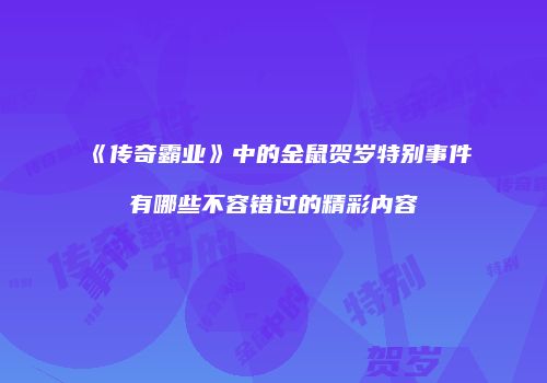 《传奇霸业》中的金鼠贺岁特别事件有哪些不容错过的精彩内容
