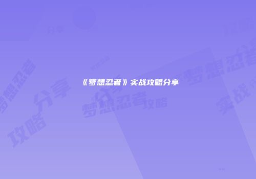 《梦想忍者》实战攻略分享