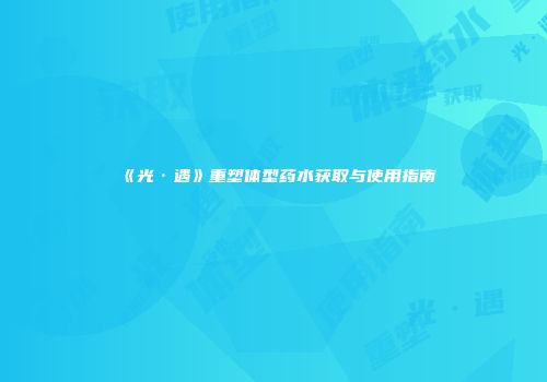 《光·遇》重塑体型药水获取与使用指南