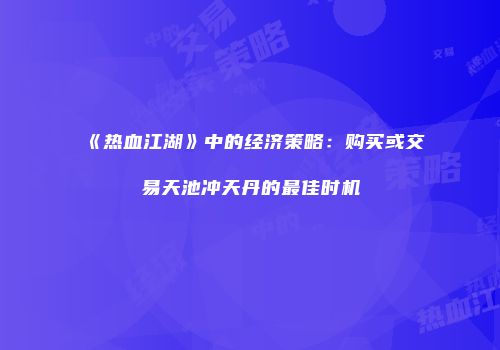 《热血江湖》中的经济策略：购买或交易天池冲天丹的最佳时机