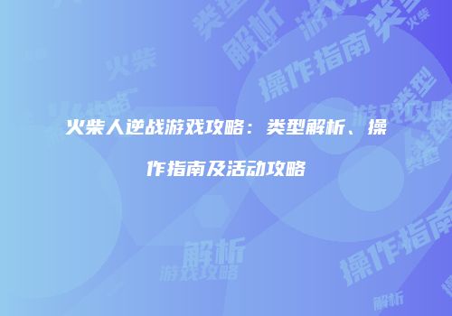 火柴人逆战游戏攻略：类型解析、操作指南及活动攻略