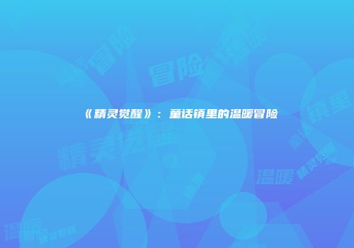 《精灵觉醒》：童话镇里的温暖冒险
