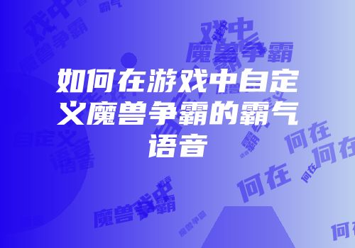 如何在游戏中自定义魔兽争霸的霸气语音