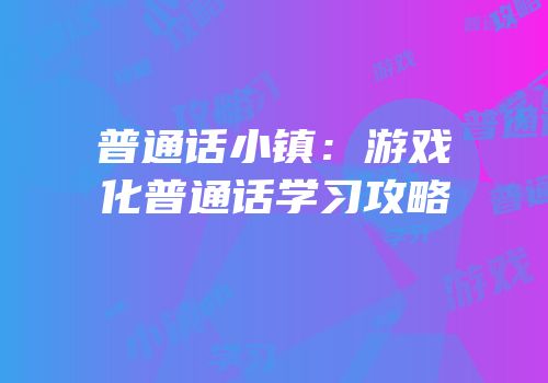 普通话小镇：游戏化普通话学习攻略