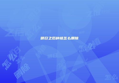 明日之后种植怎么删除