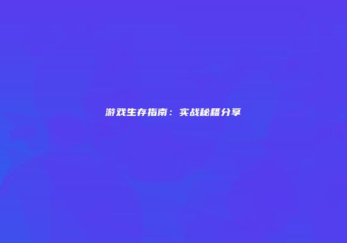 游戏生存指南：实战秘籍分享