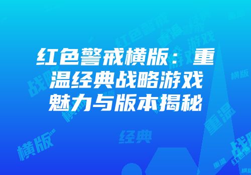 红色警戒横版：重温经典战略游戏魅力与版本揭秘