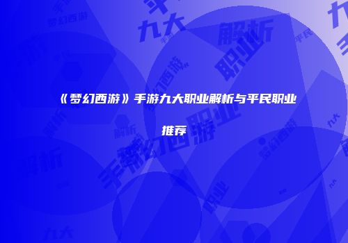 《梦幻西游》手游九大职业解析与平民职业推荐