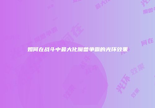 如何在战斗中最大化魔兽争霸的光环效果