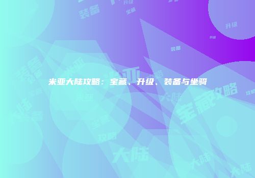 米亚大陆攻略：宝藏、升级、装备与坐骑