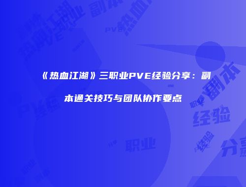 《热血江湖》三职业PVE经验分享：副本通关技巧与团队协作要点