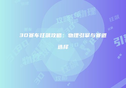 3D赛车狂飙攻略：物理引擎与赛道选择
