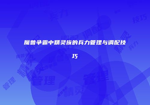 魔兽争霸中精灵族的兵力管理与调配技巧
