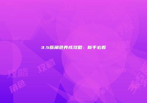 3.5版角色养成攻略：新手必看
