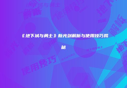 《地下城与勇士》新光剑解析与使用技巧揭秘