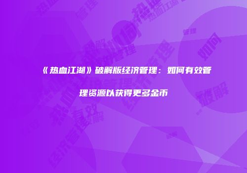 《热血江湖》破解版经济管理：如何有效管理资源以获得更多金币