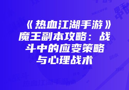 《热血江湖手游》魔王副本攻略：战斗中的应变策略与心理战术
