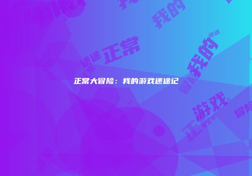 正常大冒险：我的游戏迷途记