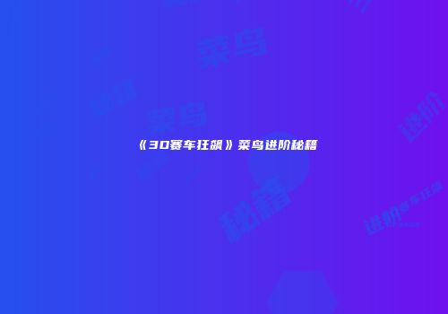 《3D赛车狂飙》菜鸟进阶秘籍