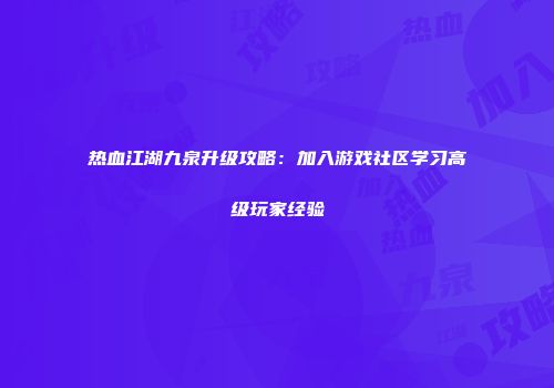 热血江湖九泉升级攻略：加入游戏社区学习高级玩家经验