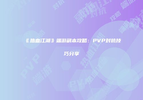 《热血江湖》端游副本攻略:PVP对抗技巧分享