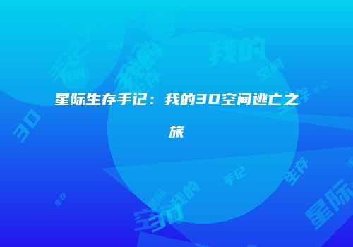 星际生存手记：我的3D空间逃亡之旅