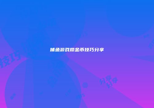 捕鱼游戏攒金币技巧分享