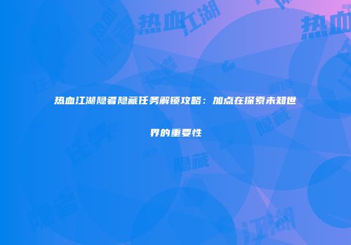 热血江湖隐者隐藏任务解锁攻略：加点在探索未知世界的重要性