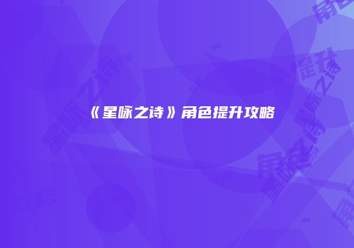 《星咏之诗》角色提升攻略