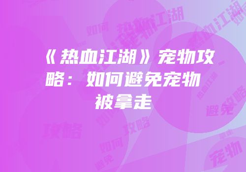 《热血江湖》宠物攻略：如何避免宠物被拿走