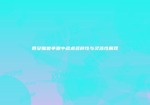 西安魔兽争霸中战术多样性与灵活性展现