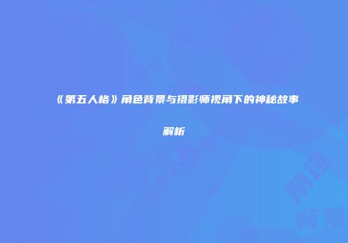《第五人格》角色背景与摄影师视角下的神秘故事解析