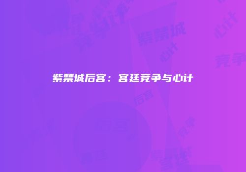紫禁城后宫：宫廷竞争与心计