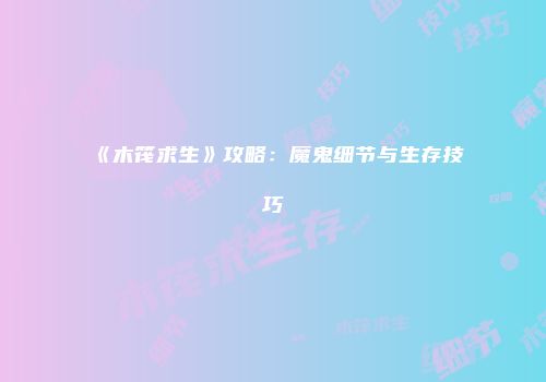 《木筏求生》攻略：魔鬼细节与生存技巧